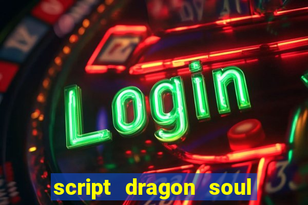 script dragon soul mobile 2024